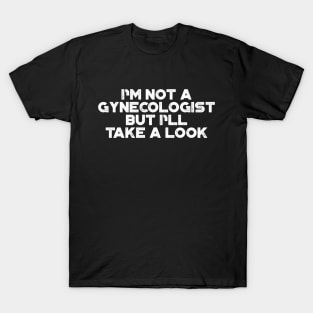 I'm Not A Gynecologist But I'll Take A Look White Funny T-Shirt